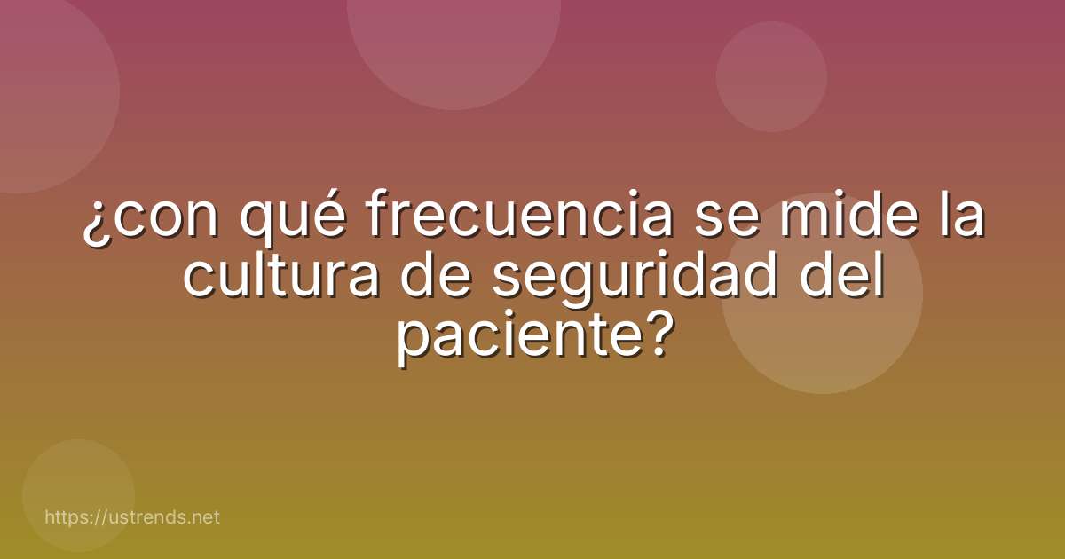 ¿con qué frecuencia se mide la cultura de seguridad del paciente?