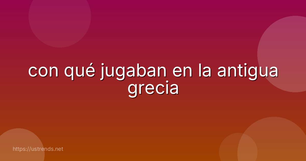 con qué jugaban en la antigua grecia