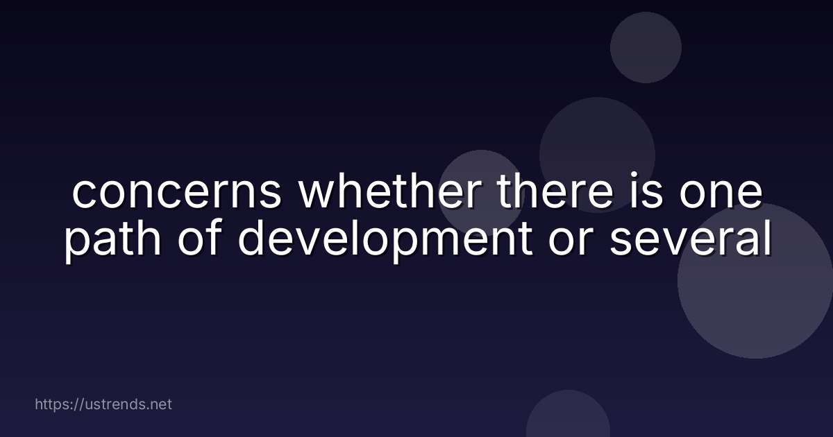 concerns whether there is one path of development or several