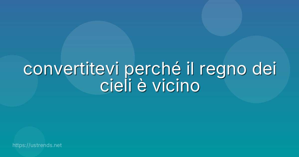convertitevi perché il regno dei cieli è vicino