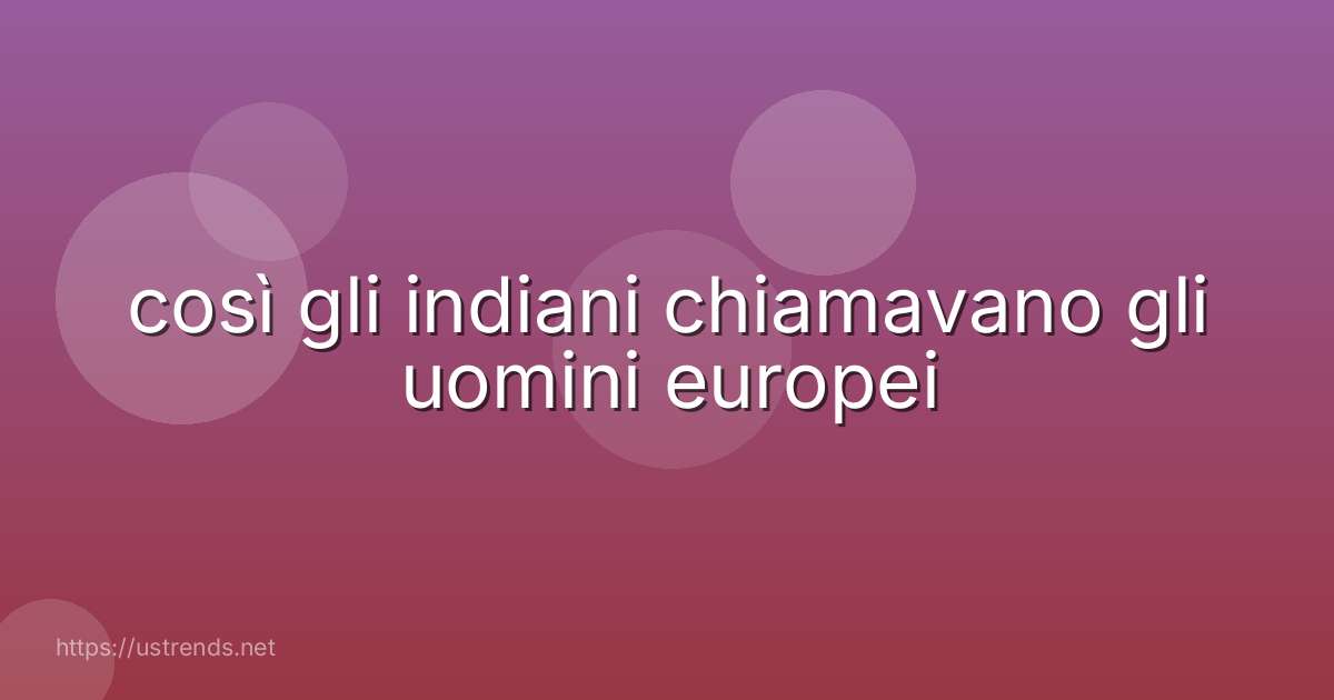 così gli indiani chiamavano gli uomini europei
