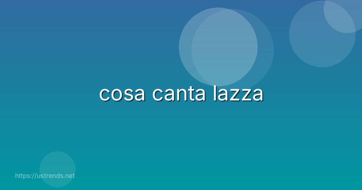cosa canta lazza