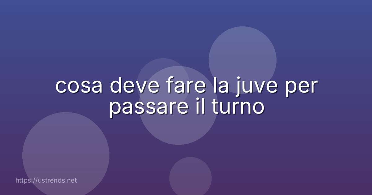 cosa deve fare la juve per passare il turno