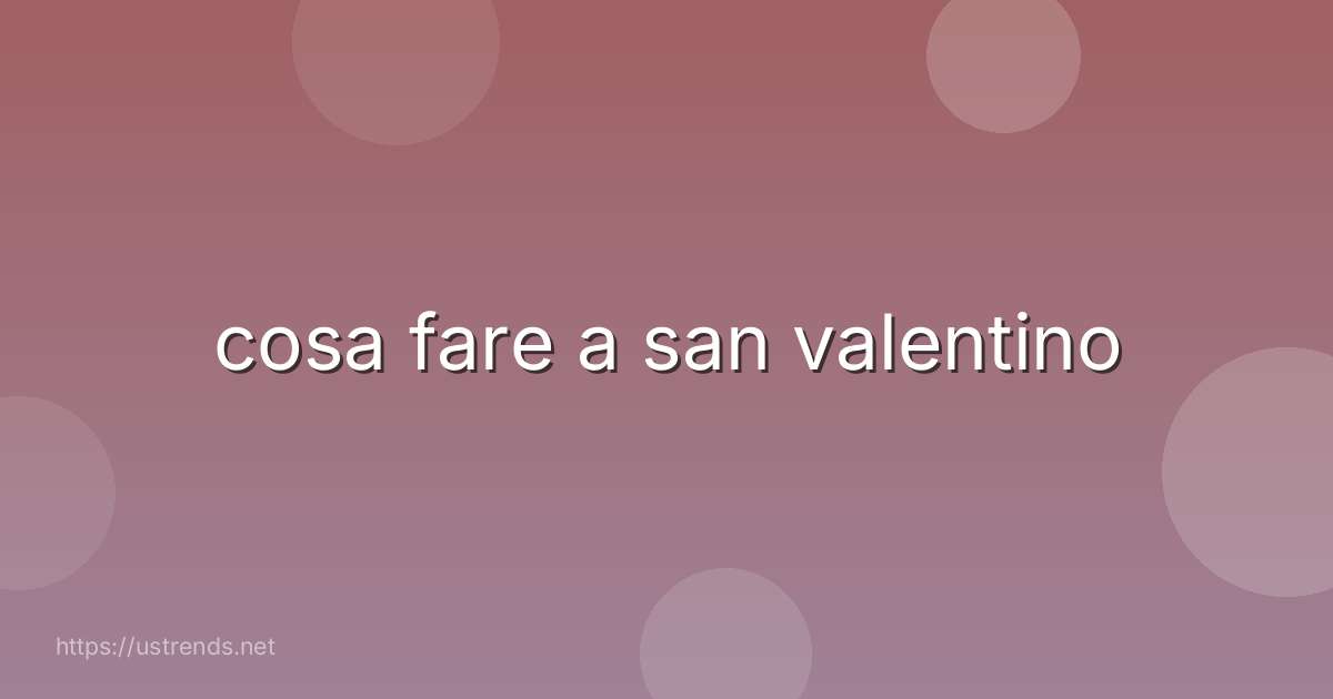 cosa fare a san valentino