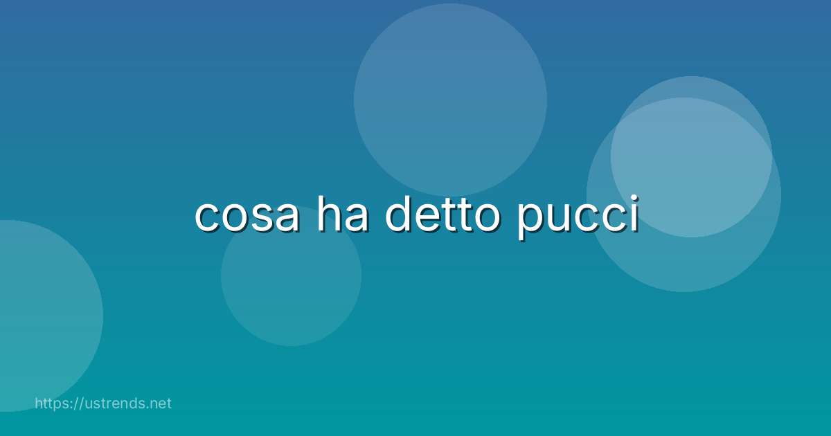 cosa ha detto pucci