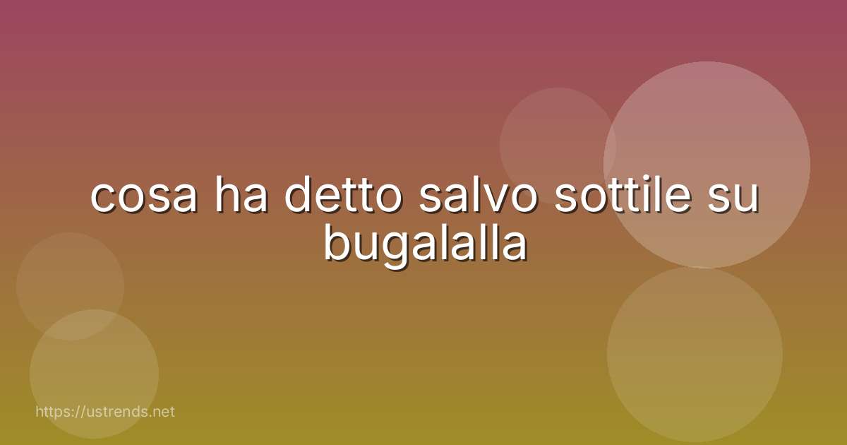 cosa ha detto salvo sottile su bugalalla