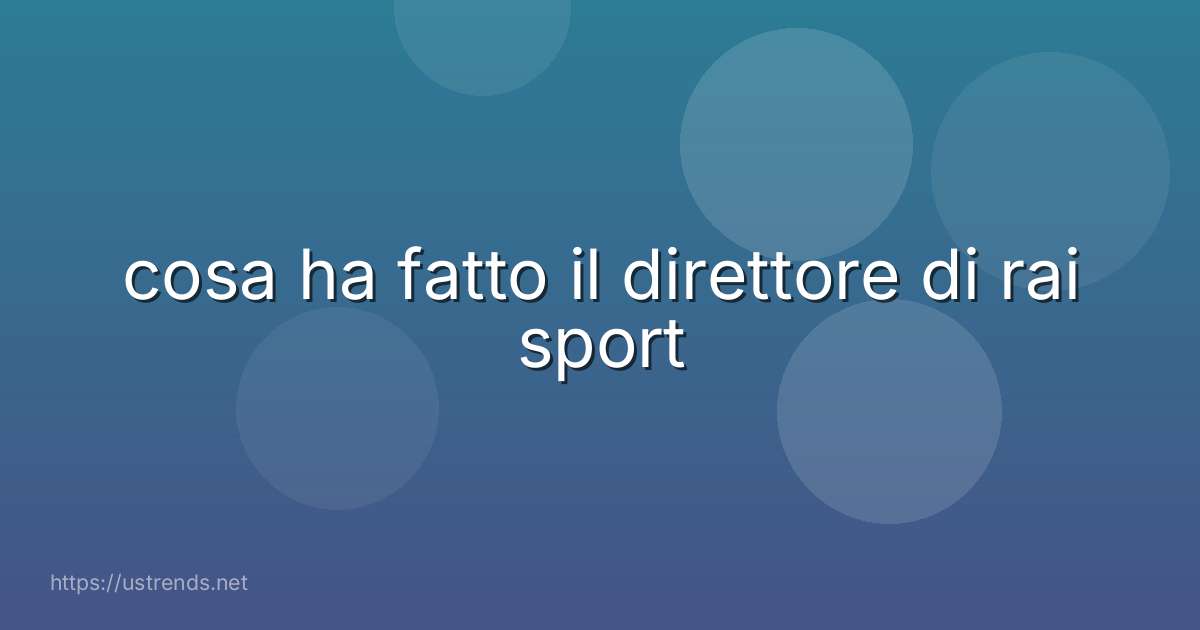 cosa ha fatto il direttore di rai sport