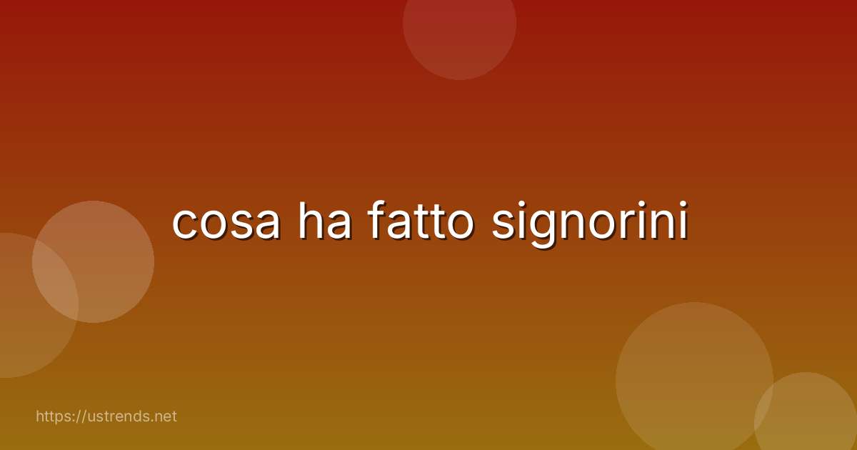 cosa ha fatto signorini
