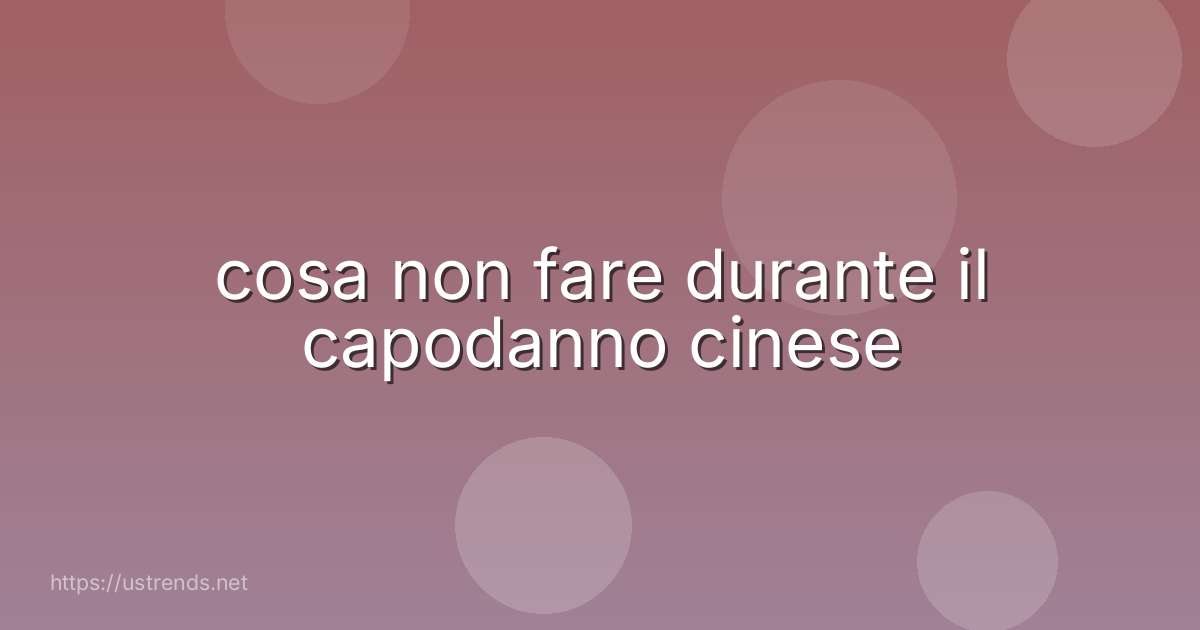 cosa non fare durante il capodanno cinese