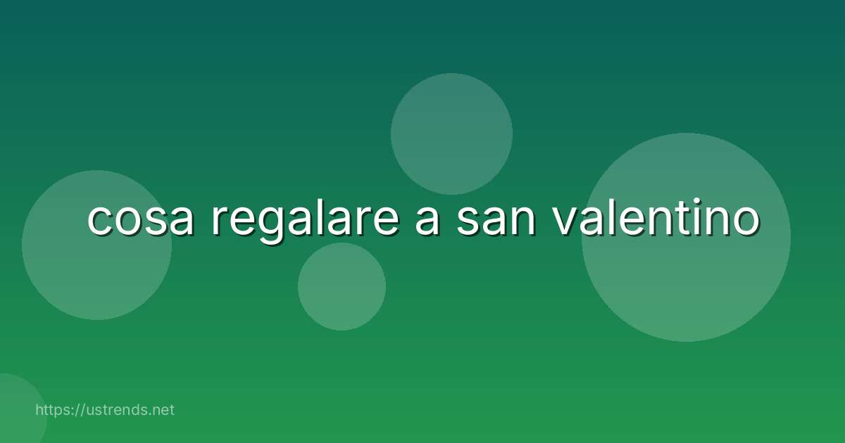 cosa regalare a san valentino