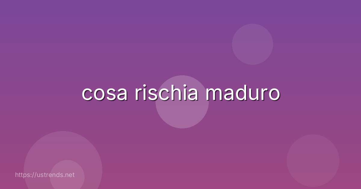 cosa rischia maduro