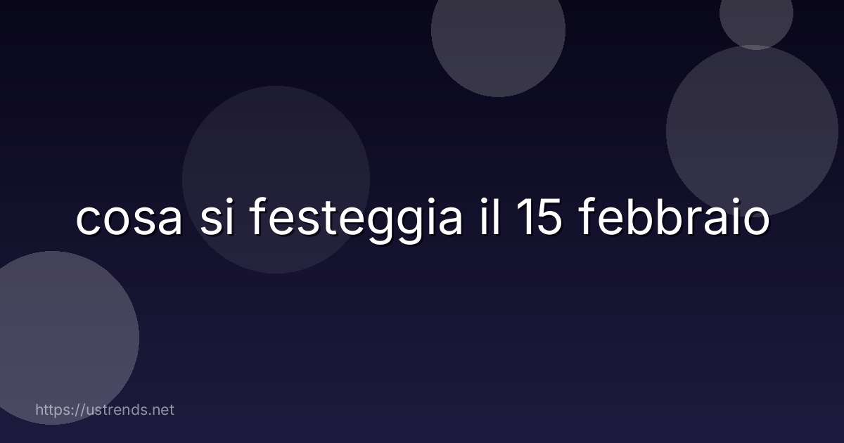 cosa si festeggia il 15 febbraio