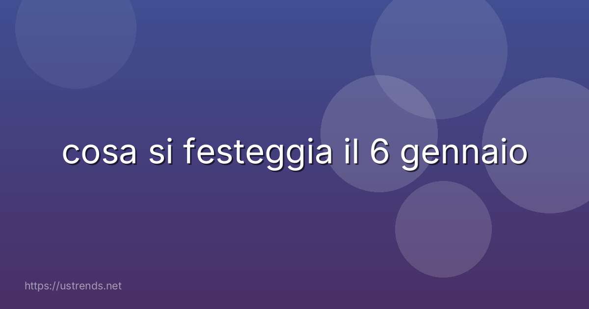 cosa si festeggia il 6 gennaio