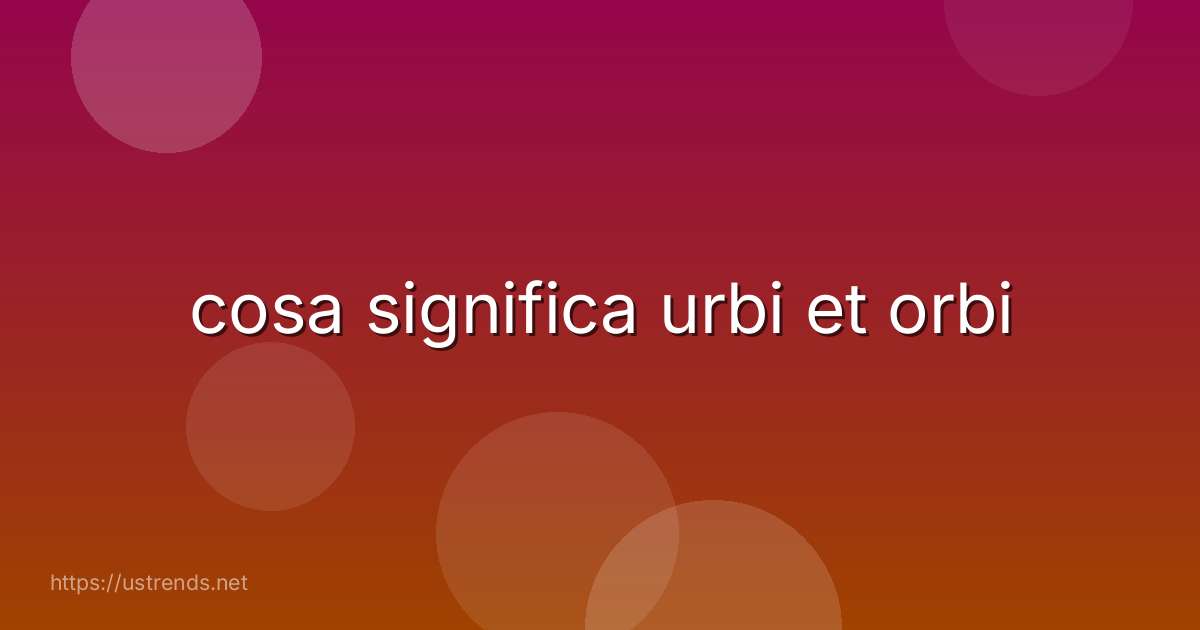 cosa significa urbi et orbi