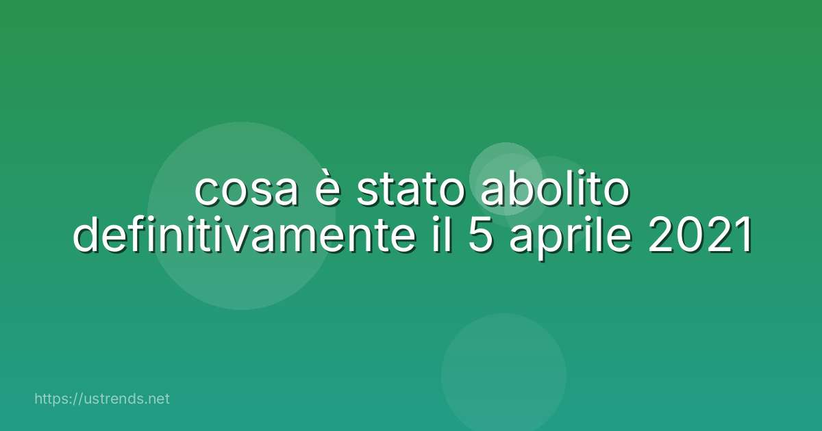 cosa è stato abolito definitivamente il 5 aprile 2021