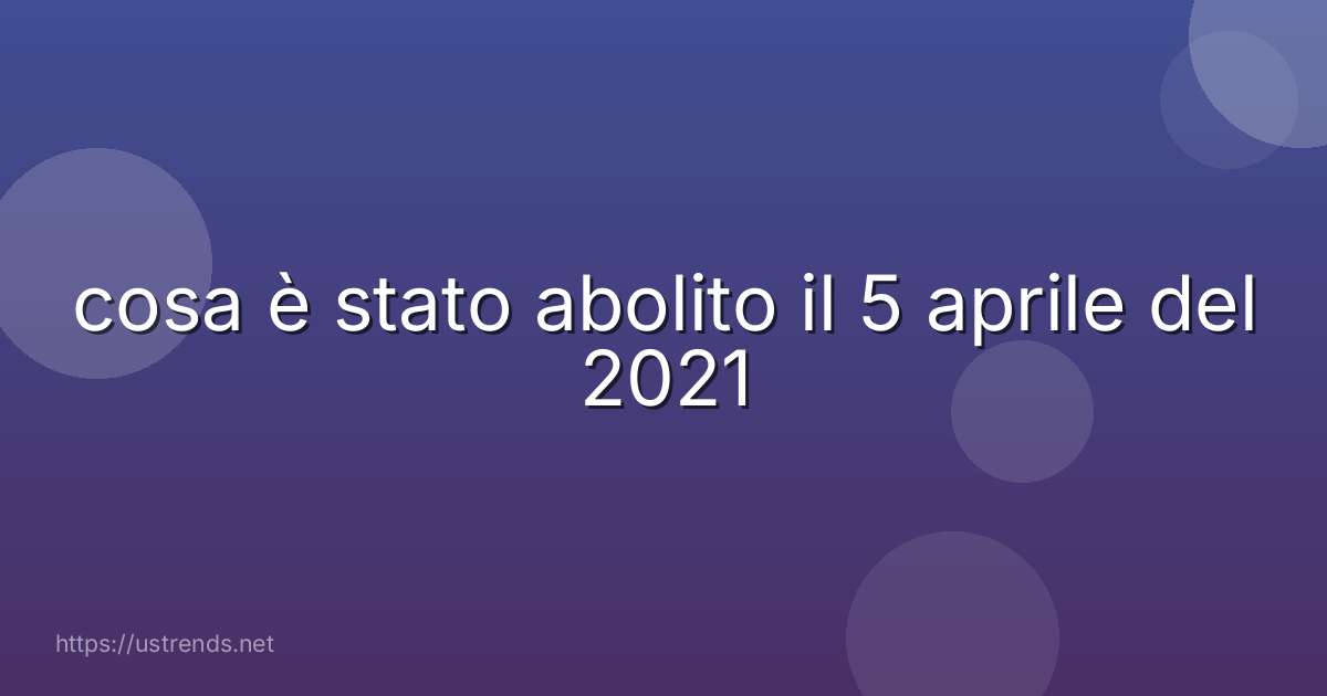 cosa è stato abolito il 5 aprile del 2021