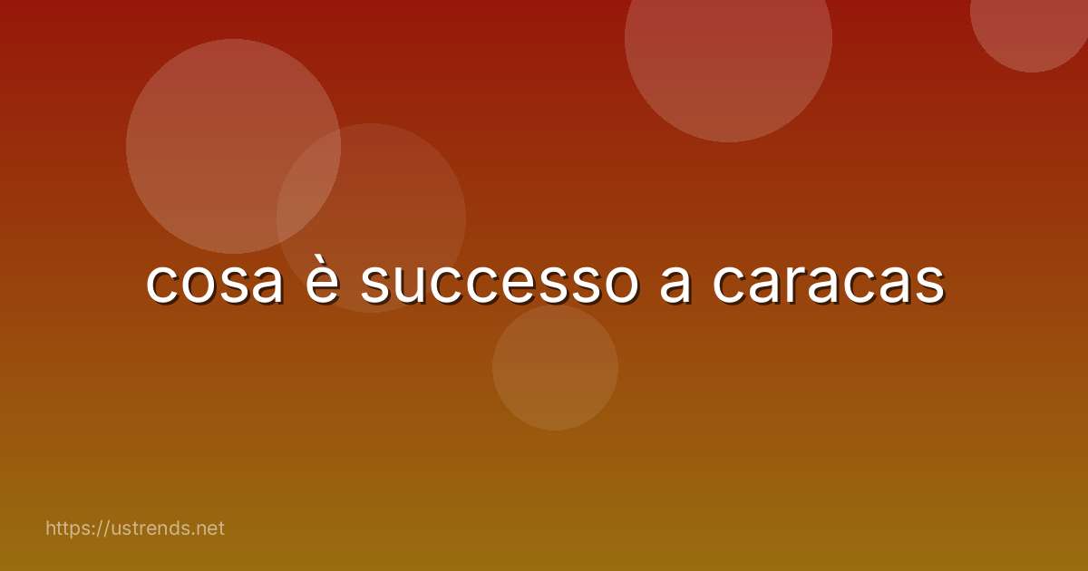 cosa è successo a caracas