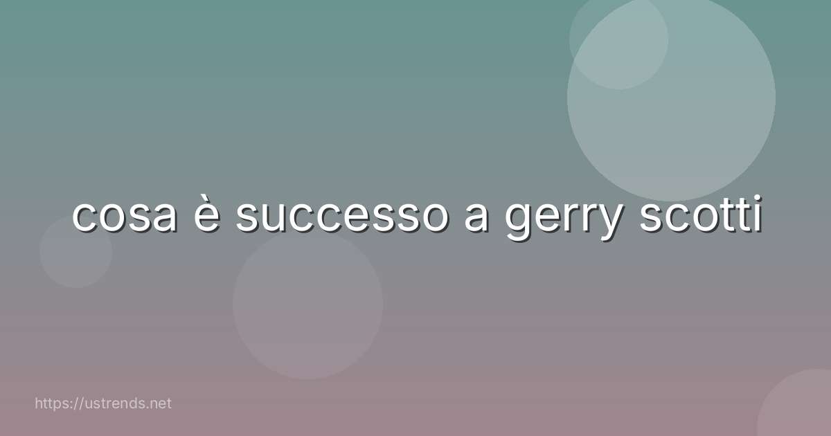 cosa è successo a gerry scotti