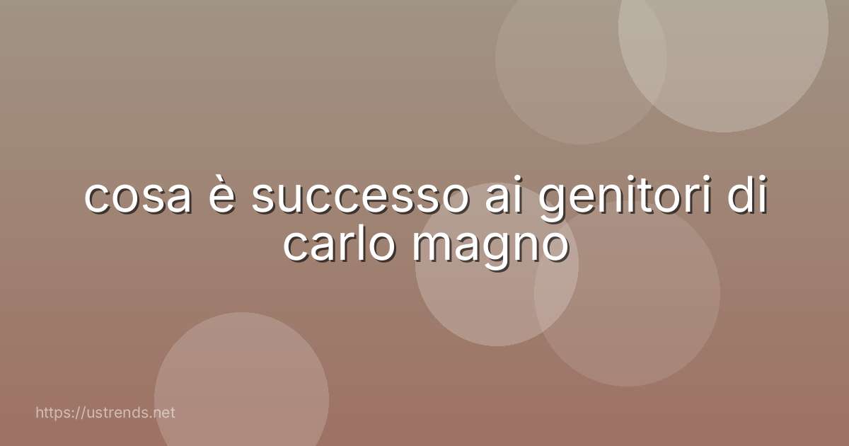 cosa è successo ai genitori di carlo magno