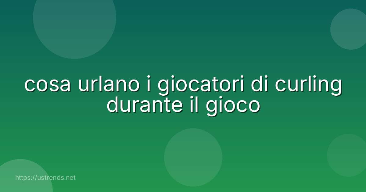 cosa urlano i giocatori di curling durante il gioco