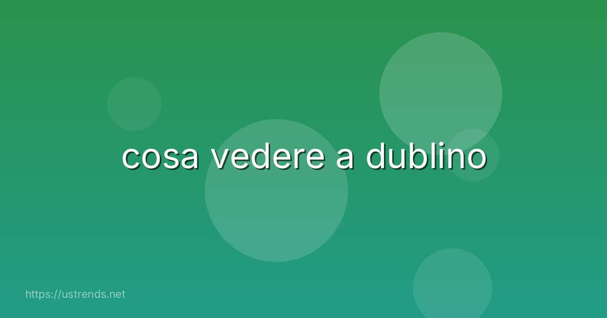 cosa vedere a dublino