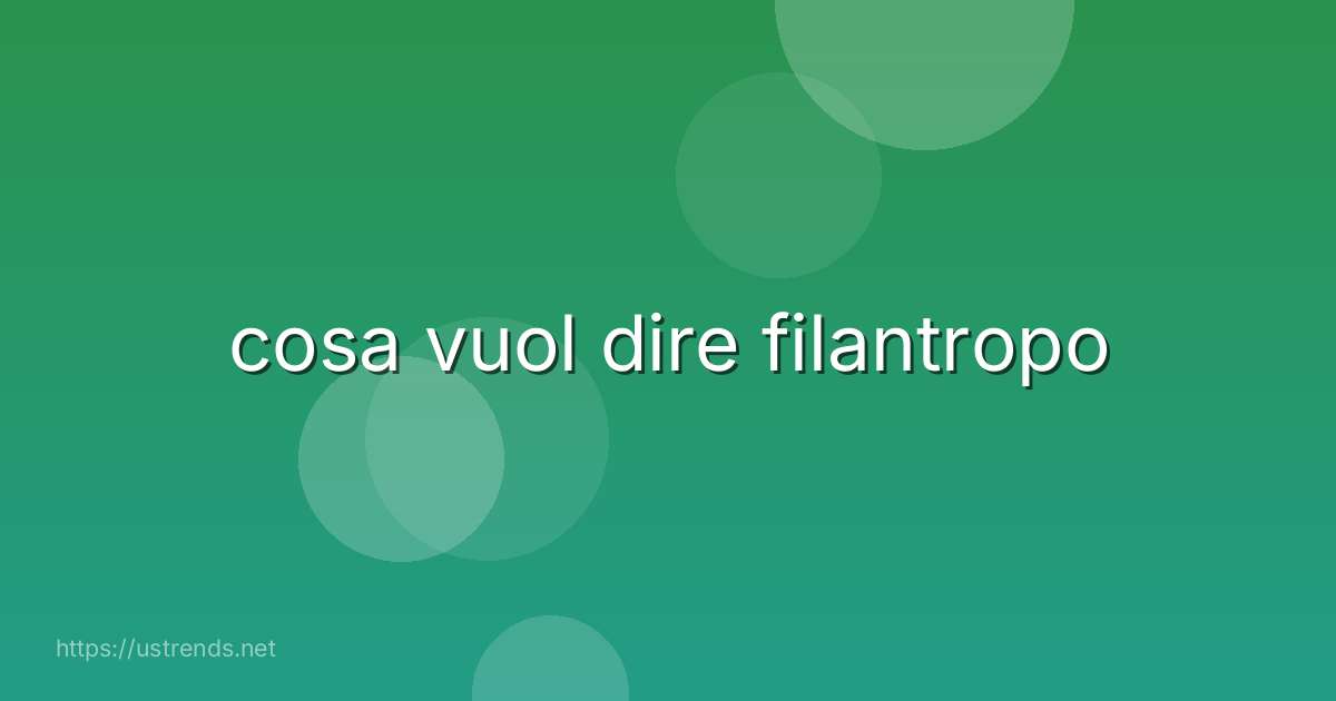 cosa vuol dire filantropo