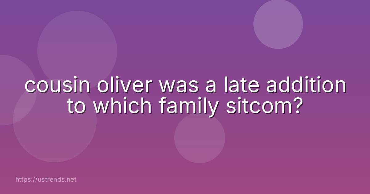 cousin oliver was a late addition to which family sitcom?