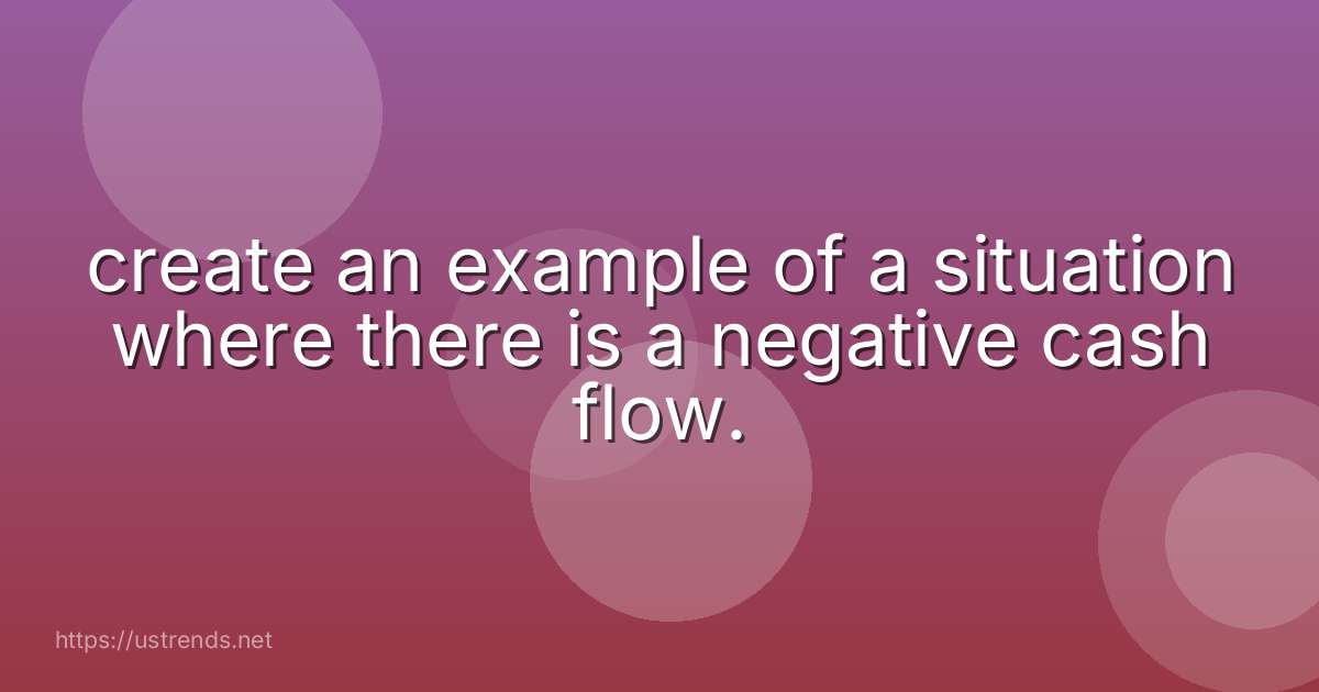 create an example of a situation where there is a negative cash flow.