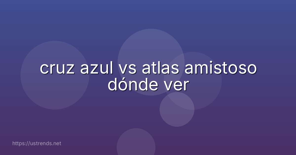 cruz azul vs atlas amistoso dónde ver