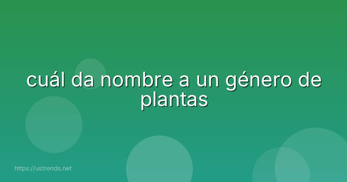 cuál da nombre a un género de plantas