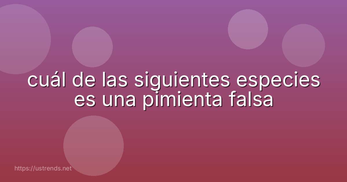 cuál de las siguientes especies es una pimienta falsa