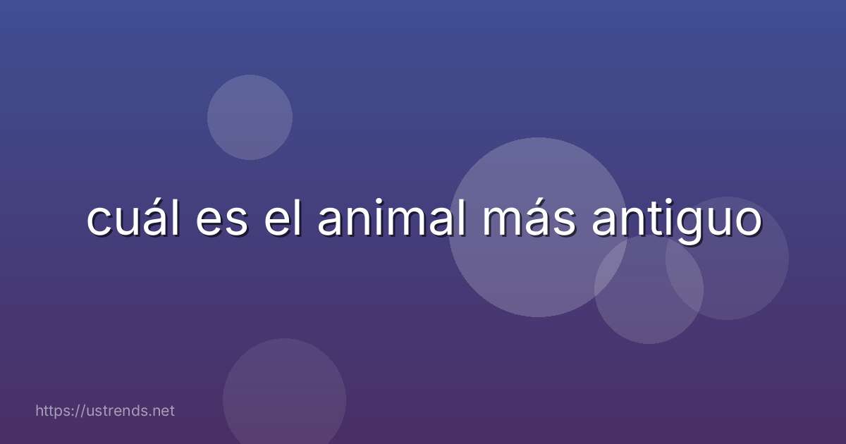cuál es el animal más antiguo
