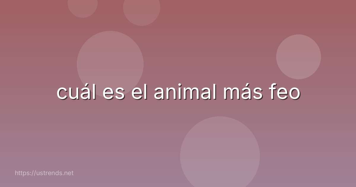 cuál es el animal más feo