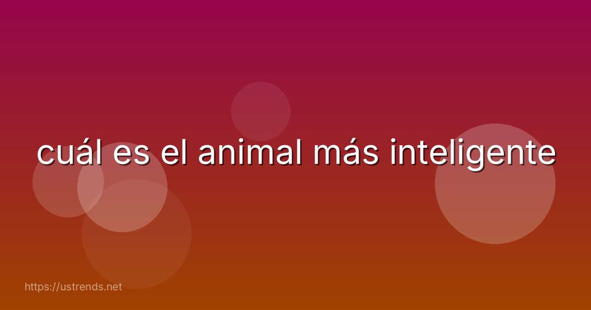 cuál es el animal más inteligente