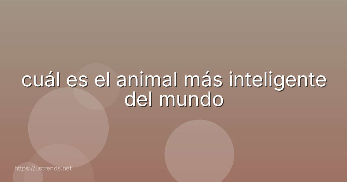 cuál es el animal más inteligente del mundo