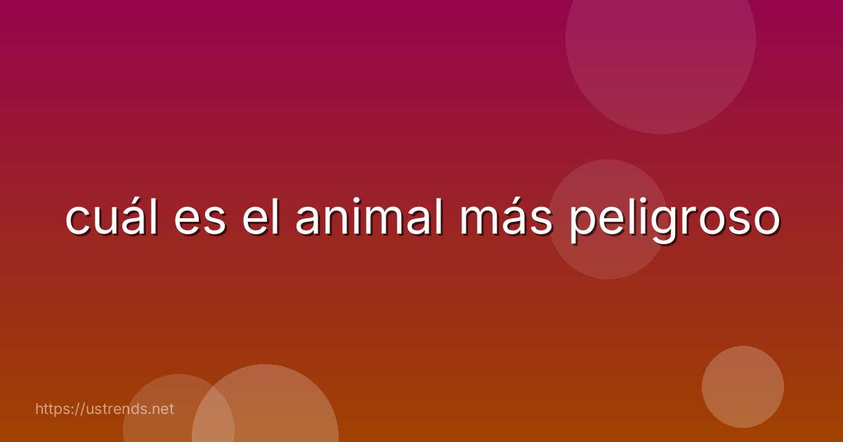 cuál es el animal más peligroso