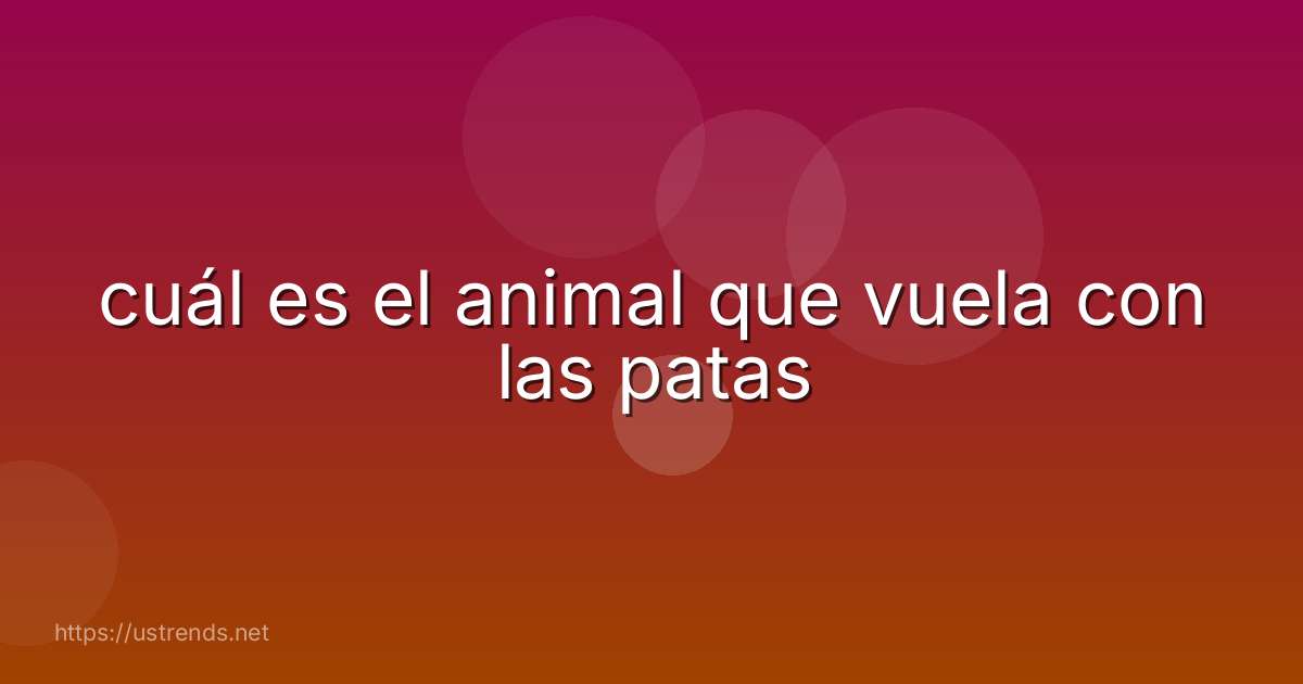 cuál es el animal que vuela con las patas