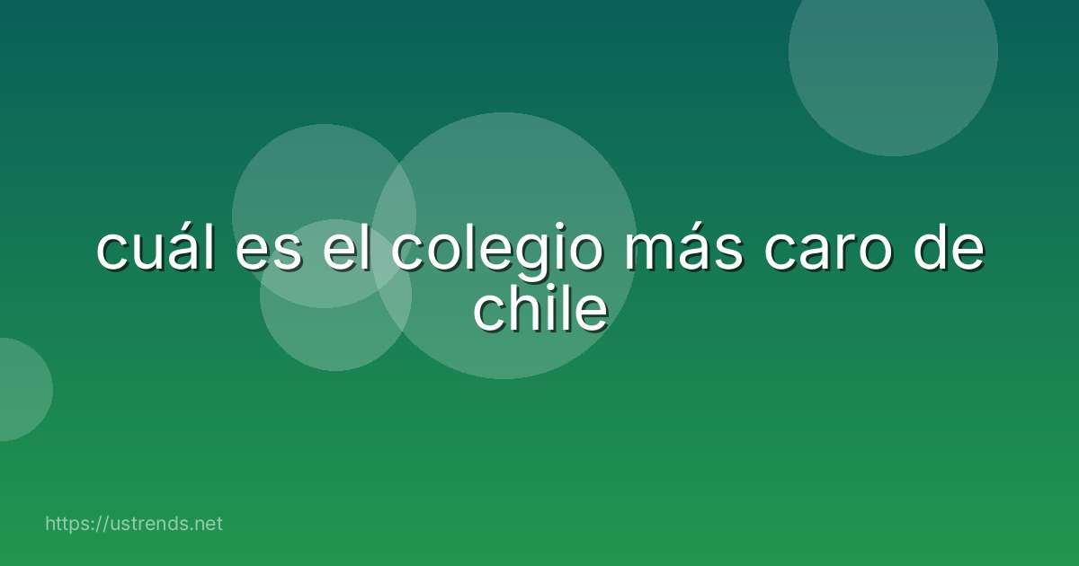 cuál es el colegio más caro de chile