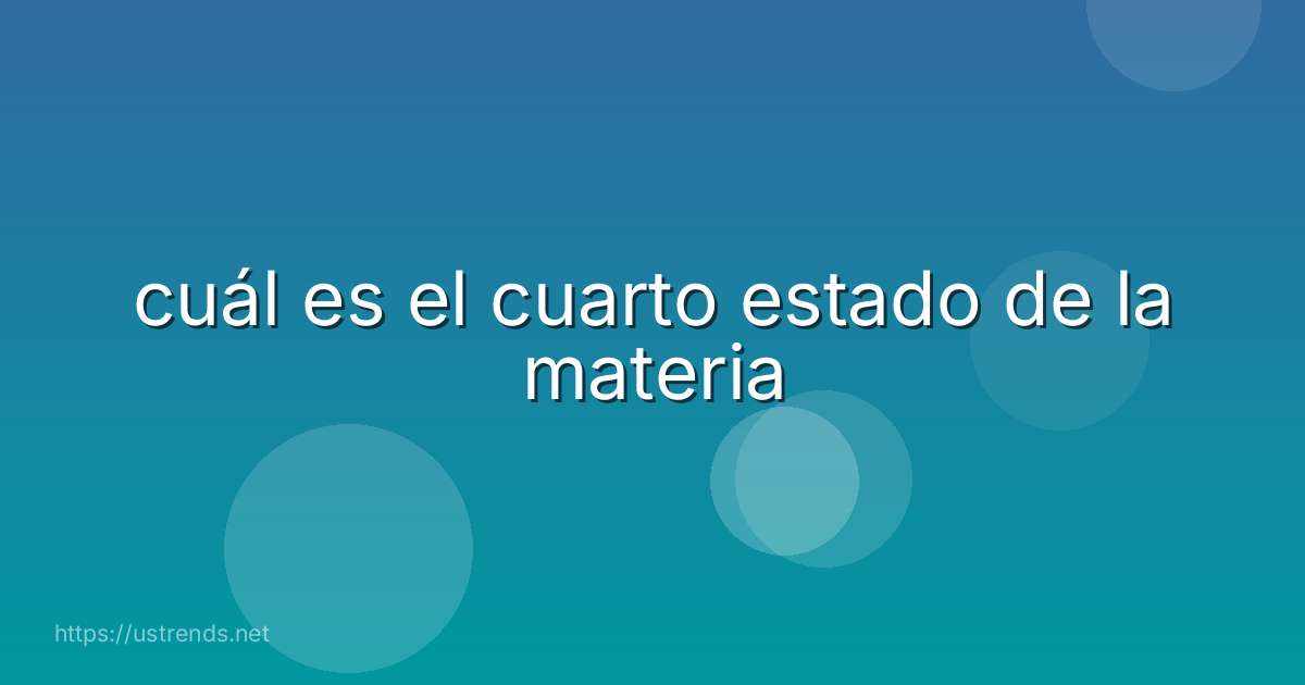 cuál es el cuarto estado de la materia