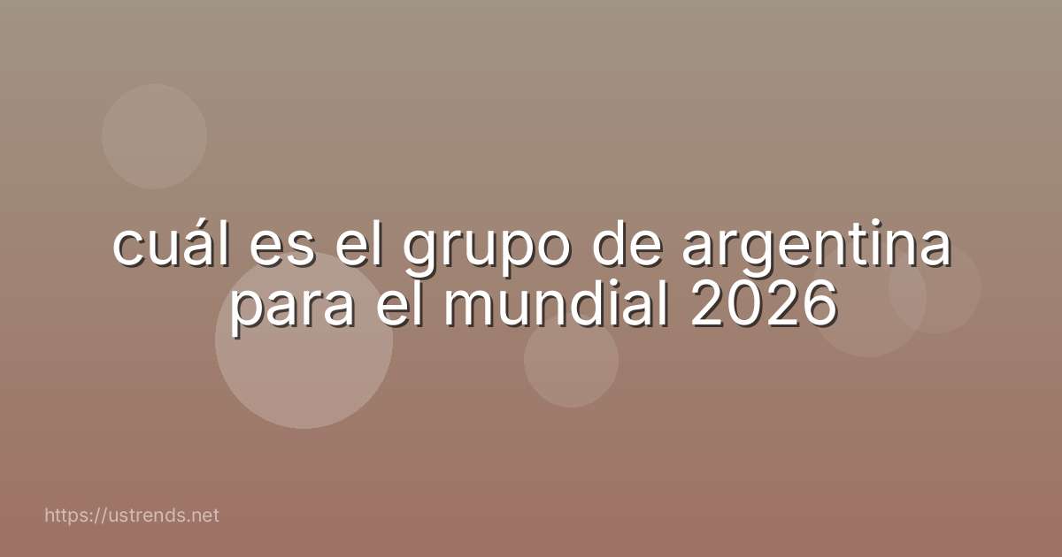 cuál es el grupo de argentina para el mundial 2026