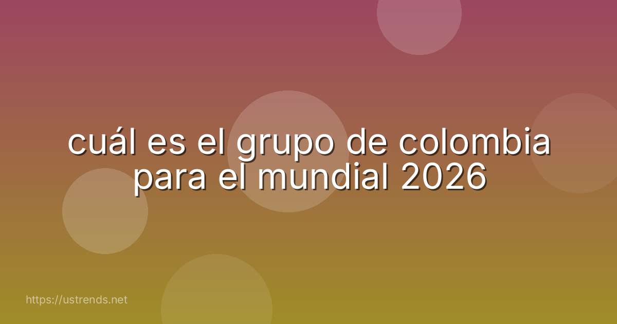 cuál es el grupo de colombia para el mundial 2026
