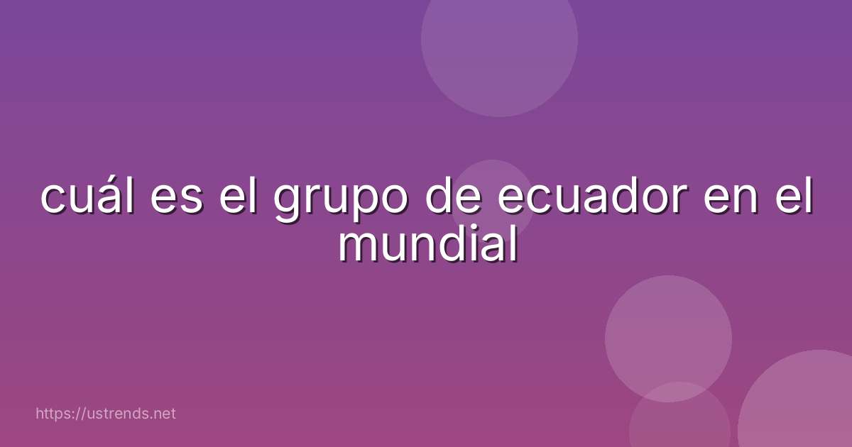 cuál es el grupo de ecuador en el mundial
