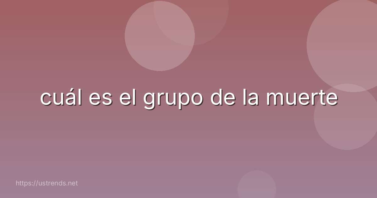 cuál es el grupo de la muerte