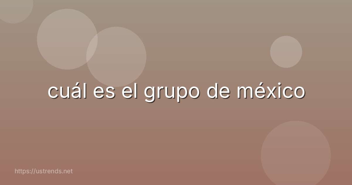 cuál es el grupo de méxico