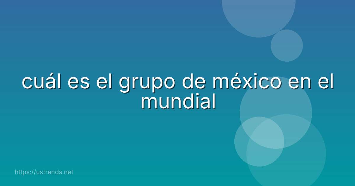 cuál es el grupo de méxico en el mundial