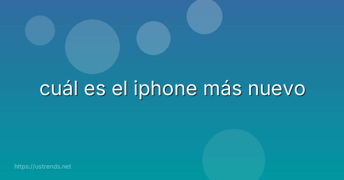 cuál es el iphone más nuevo