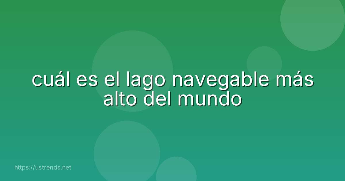 cuál es el lago navegable más alto del mundo