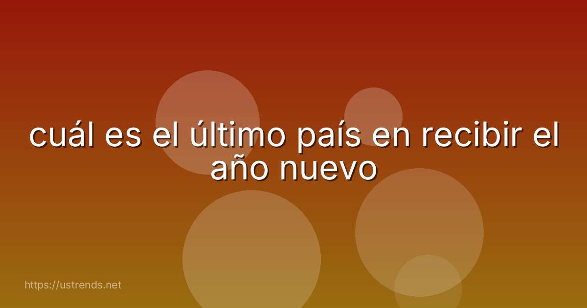 cuál es el último país en recibir el año nuevo