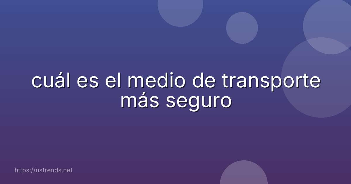 cuál es el medio de transporte más seguro