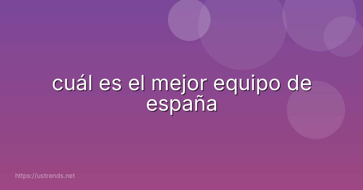 cuál es el mejor equipo de españa